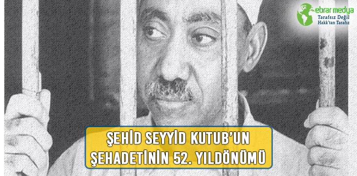 ŞEHADETİNİN 52. YILINDA ŞEHİD SEYYİD KUTUB’U RAHMETLE ANIYORUZ