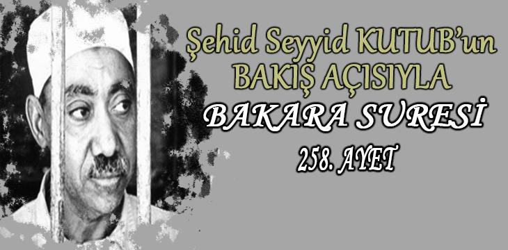 SEYYİD KUTUB’UN BAKIŞ AÇISIYLA BAKARA SURESİ 258. AYET