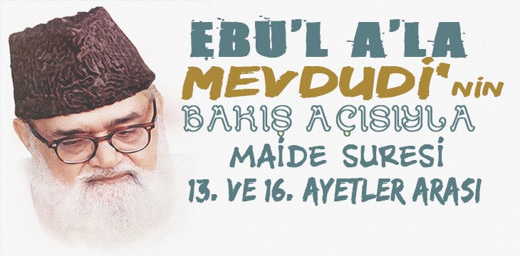 EBU’L A’LÂ MEVDUDİ’NİN BAKIŞ AÇISIYLA MAİDE SURESİ 13. VE 16. AYETLER ARASI