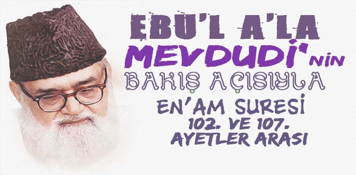 EBU’L A’LÂ MEVDUDİ’NİN BAKIŞ AÇISIYLA EN’AM SURESİ 102. VE 107. AYETLER ARASI