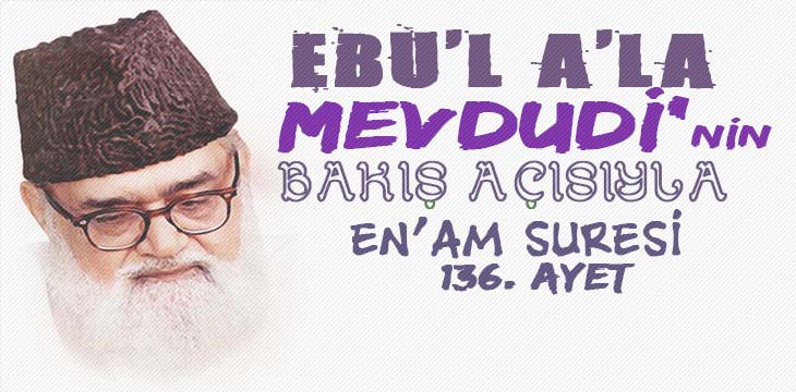 EBU’L A’LÂ MEVDUDİ’NİN BAKIŞ AÇISIYLA EN’AM SURESİ 136. AYET