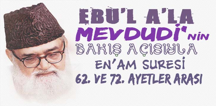 EBU’L A’LÂ MEVDUDİ’NİN BAKIŞ AÇISIYLA EN’AM SURESİ 62. VE 72. AYETLER ARASI