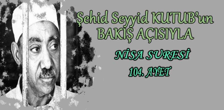 SEYYİD KUTUB’UN BAKIŞ AÇISIYLA NİSA SURESİ 104. AYET