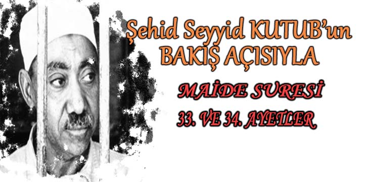 SEYYİD KUTUB’UN BAKIŞ AÇISIYLA MAİDE SURESİ 33. VE 34. AYETLER