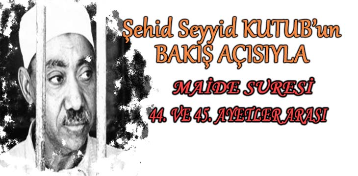 SEYYİD KUTUB’UN BAKIŞ AÇISIYLA MAİDE SURESİ 44. VE 45. AYETLER