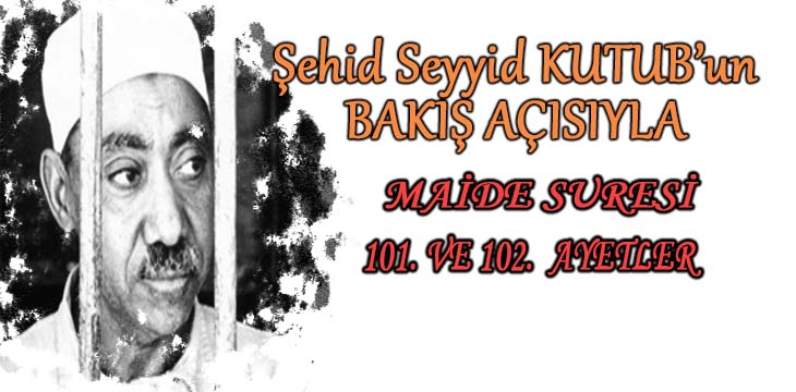 SEYYİD KUTUB’UN BAKIŞ AÇISIYLA MAİDE SURESİ 101. VE 102. AYETLER