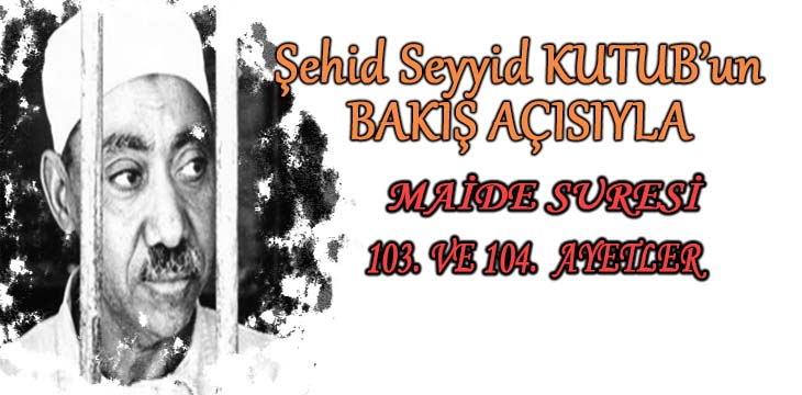 SEYYİD KUTUB’UN BAKIŞ AÇISIYLA MAİDE SURESİ 103. VE 104. AYETLER