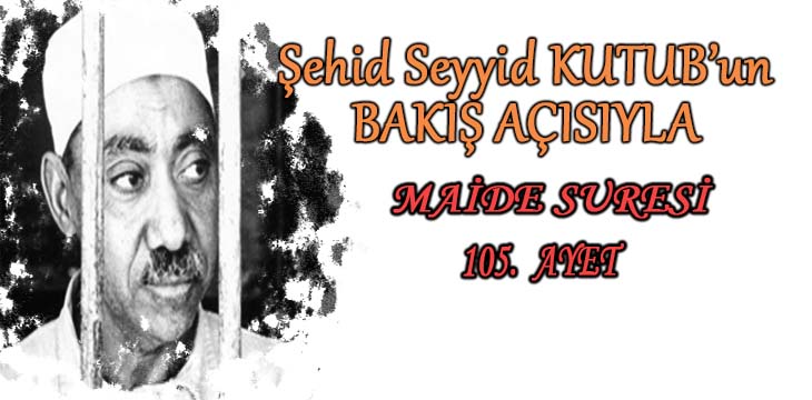 SEYYİD KUTUB’UN BAKIŞ AÇISIYLA MAİDE SURESİ 105. AYET