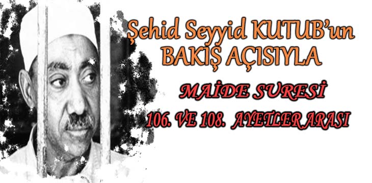 SEYYİD KUTUB’UN BAKIŞ AÇISIYLA MAİDE SURESİ 106. VE 108. AYETLER ARASI
