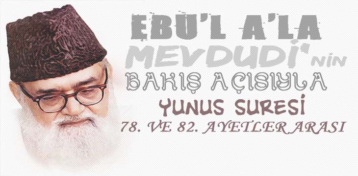 EBU’L A’LÂ MEVDUDİ’NİN BAKIŞ AÇISIYLA YUNUS SURESİ 78. VE 82. AYETLER ARASI
