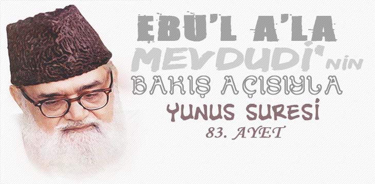 EBU’L A’LÂ MEVDUDİ’NİN BAKIŞ AÇISIYLA YUNUS SURESİ 83. AYET
