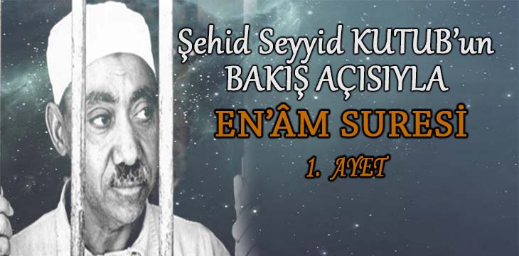 SEYYİD KUTUB’UN BAKIŞ AÇISIYLA EN’ÂM SURESİ 1. AYET