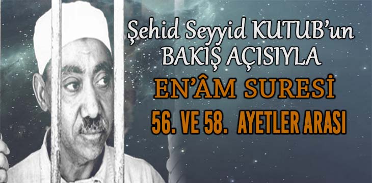 SEYYİD KUTUB’UN BAKIŞ AÇISIYLA EN’ÂM SURESİ 56. VE 58. AYETLER ARASI