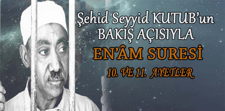 SEYYİD KUTUB’UN BAKIŞ AÇISIYLA EN’ÂM SURESİ 10. VE 11. AYETLER