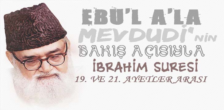 EBU’L A’LÂ MEVDUDİ’NİN BAKIŞ AÇISIYLA İBRAHİM SURESİ 19. VE 21. AYETLER ARASI