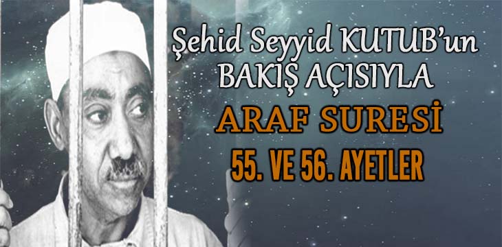 SEYYİD KUTUB’UN BAKIŞ AÇISIYLA ARAF SURESİ 55. VE 56. AYETLER