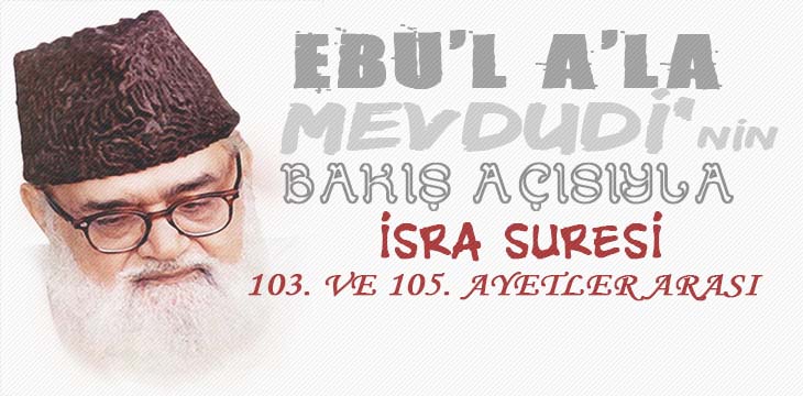 EBU’L A’LÂ MEVDUDİ’NİN BAKIŞ AÇISIYLA İSRA SURESİ 103. VE 105. AYETLER ARASI