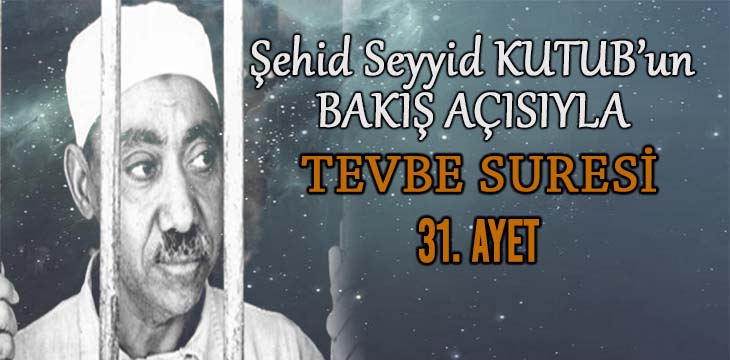 SEYYİD KUTUB’UN BAKIŞ AÇISIYLA TEVBE SURESİ 31. AYET
