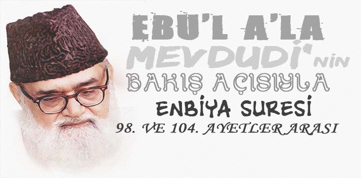 EBU’L A’LÂ MEVDUDİ’NİN BAKIŞ AÇISIYLA ENBİYA SURESİ 98. VE 104. AYETLER ARASI