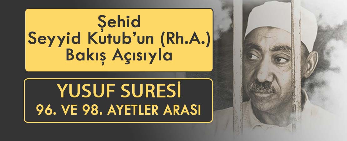 SEYYİD KUTUB’UN (RH.A.) BAKIŞ AÇISIYLA YUSUF SURESİ 96. VE 98. AYETLER ARASI
