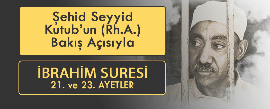 SEYYİD KUTUB’UN (RH.A.) BAKIŞ AÇISIYLA İBRAHİM SURESİ 21 ve 23. AYETLER