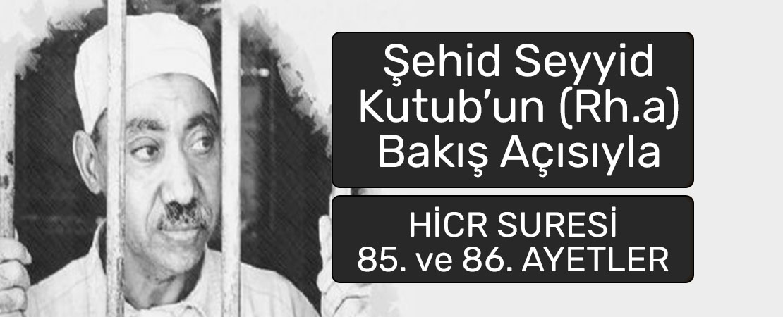 SEYYİD KUTUB’UN (RH.A.) BAKIŞ AÇISIYLA HİCR SURESİ 85. ve 86. AYETLER
