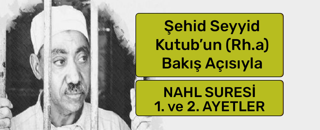 SEYYİD KUTUB’UN (RH.A.) BAKIŞ AÇISIYLA NAHL SURESİ 1. ve 2. AYETLER