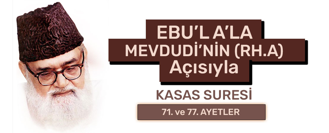 EBU’L A’LÂ MEVDUDİ’NİN (RH.A.) BAKIŞ AÇISIYLA KASAS SURESİ 71. ve 77. AYETLER