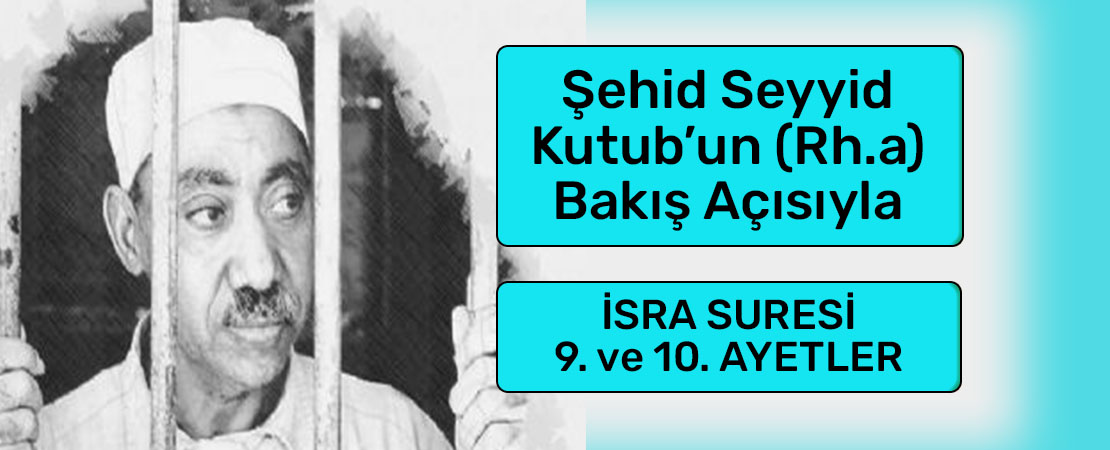 SEYYİD KUTUB’UN (RH.A.) BAKIŞ AÇISIYLA İSRA SURESİ 9. ve 10. AYETLER