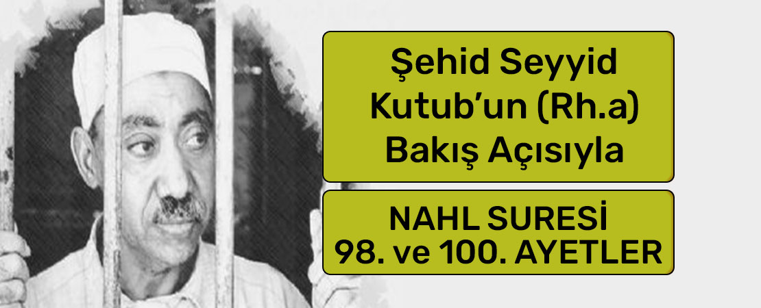 SEYYİD KUTUB’UN (RH.A.) BAKIŞ AÇISIYLA NAHL SURESİ 98. ve 100. AYETLER