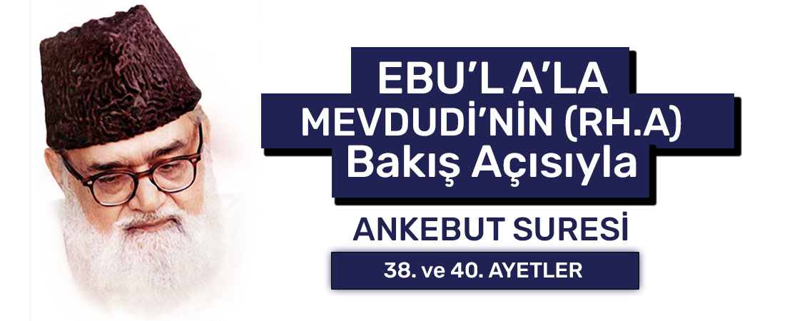 EBU’L A’LÂ MEVDUDİ’NİN (RH.A.) BAKIŞ AÇISIYLA ANKEBUT SURESİ 38. ve 40. AYETLER