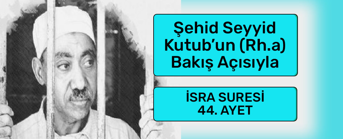 SEYYİD KUTUB’UN (RH.A.) BAKIŞ AÇISIYLA İSRA SURESİ 44. AYET