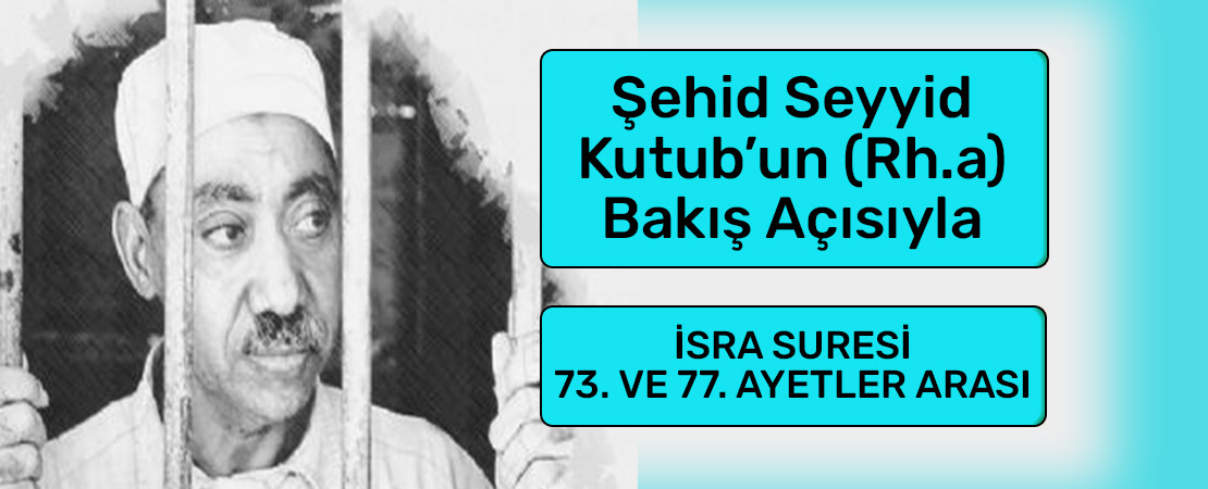 SEYYİD KUTUB’UN (RH.A.) BAKIŞ AÇISIYLA İSRA SURESİ 73. ve 77. AYETLER