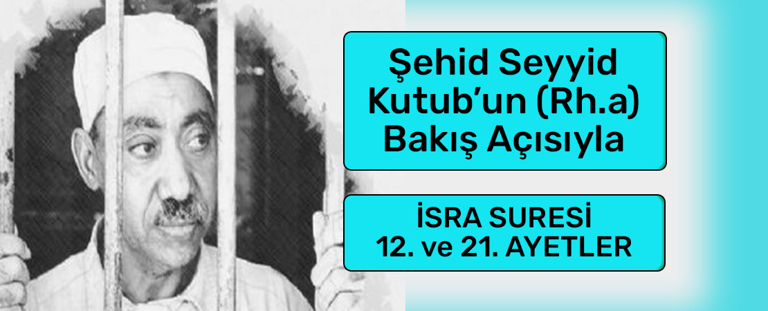 SEYYİD KUTUB’UN (RH.A.) BAKIŞ AÇISIYLA İSRA SURESİ 12. ve 21. AYETLER