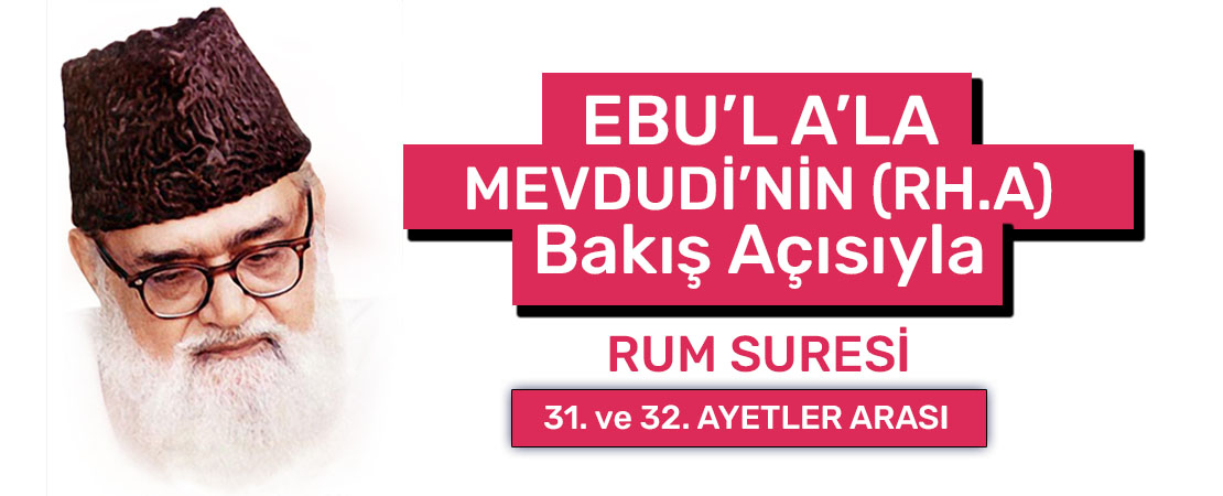 EBU’L A’LÂ MEVDUDİ’NİN (RH.A.) BAKIŞ AÇISIYLA RUM SURESİ 31. ve 32. AYETLER