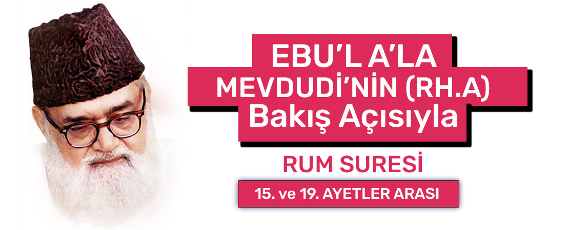 EBU’L A’LÂ MEVDUDİ’NİN (RH.A.) BAKIŞ AÇISIYLA RUM SURESİ 15. ve 19. AYETLER