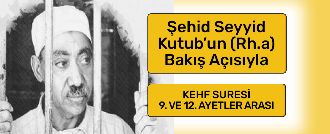 SEYYİD KUTUB’UN (RH.A.) BAKIŞ AÇISIYLA KEHF SURESİ 9. ve 12. AYETLER