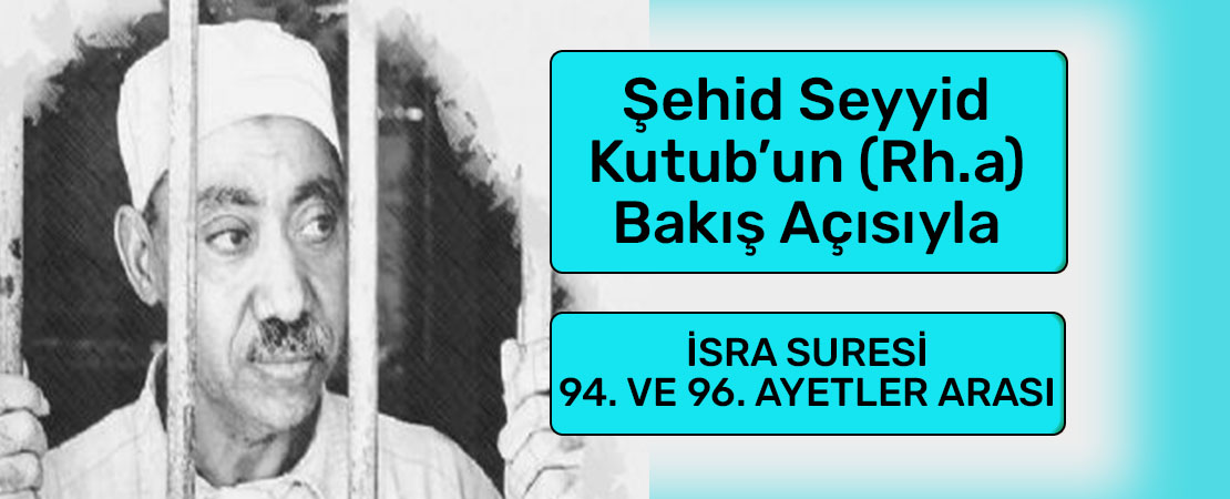 SEYYİD KUTUB’UN (RH.A.) BAKIŞ AÇISIYLA İSRA SURESİ 94. ve 96. AYETLER