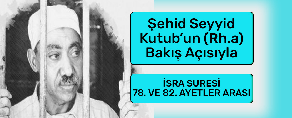 SEYYİD KUTUB’UN (RH.A.) BAKIŞ AÇISIYLA İSRA SURESİ 78. ve 82. AYETLER
