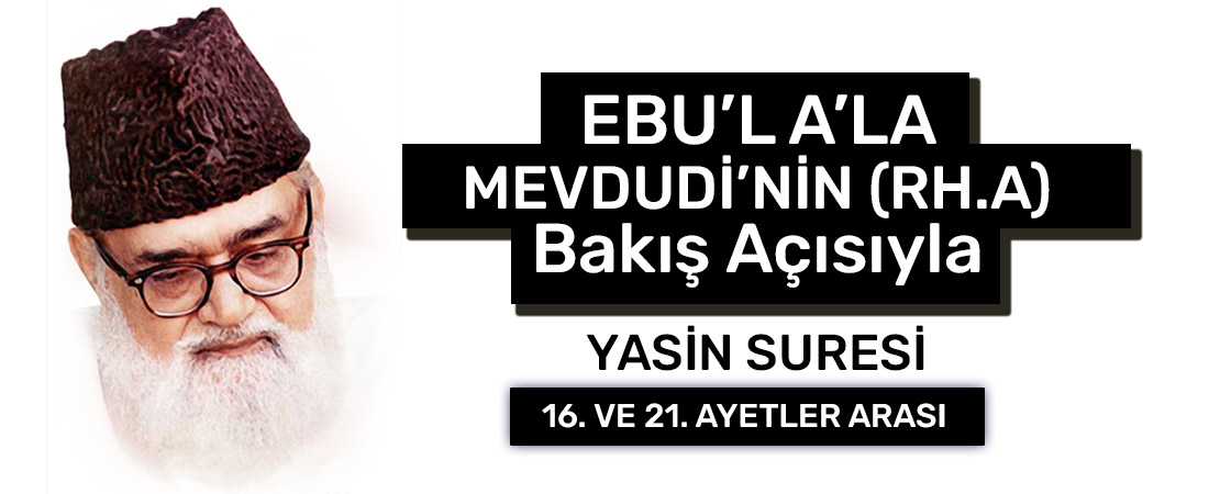 EBU’L A’LÂ MEVDUDİ’NİN (RH.A.) BAKIŞ AÇISIYLA YASİN SURESİ 16. ve 21. AYETLER
