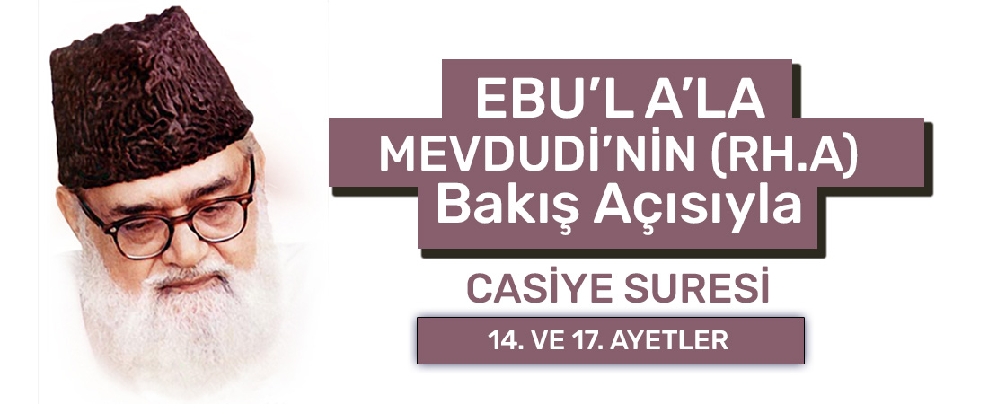 EBU’L A’LÂ MEVDUDİ’NİN (RH.A.) BAKIŞ AÇISIYLA CASİYE SURESİ 14. ve 17. AYETLER
