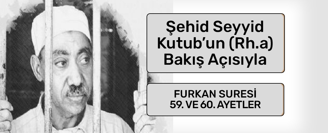 SEYYİD KUTUB’UN (RH.A.) BAKIŞ AÇISIYLA FURKAN SURESİ 59. ve 60. AYETLER