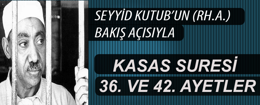 SEYYİD KUTUB’UN (RH.A.) BAKIŞ AÇISIYLA KASAS SURESİ 36. VE 42. AYETLER