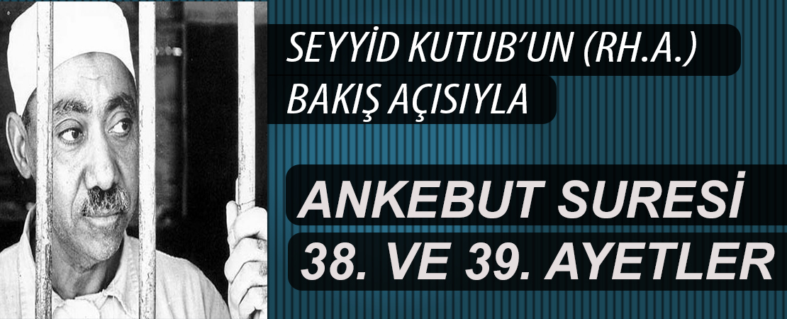 SEYYİD KUTUB’UN (RH.A.) BAKIŞ AÇISIYLA ANKEBUT SURESİ 38. VE 39. AYETLER