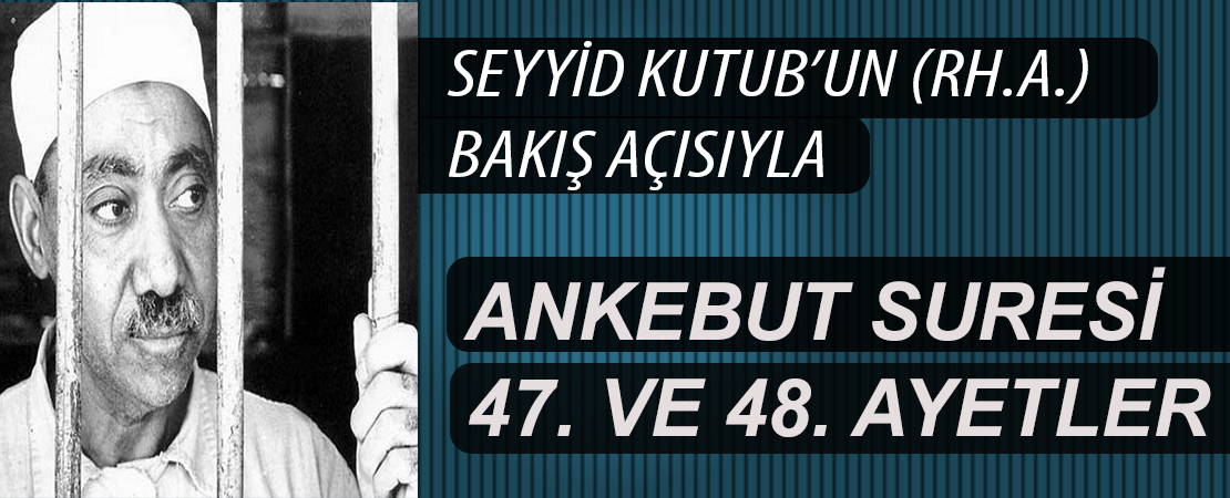 SEYYİD KUTUB’UN (RH.A.) BAKIŞ AÇISIYLA ANKEBUT SURESİ 47. VE 48. AYETLER