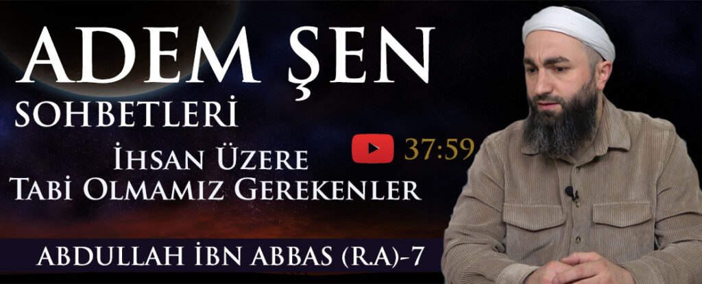 Adem ŞEN Konu: İhsan Üzere Tabi Olmamız Gerekenler HZ. ABDULLAH İBN ABBAS (R.A)- 7