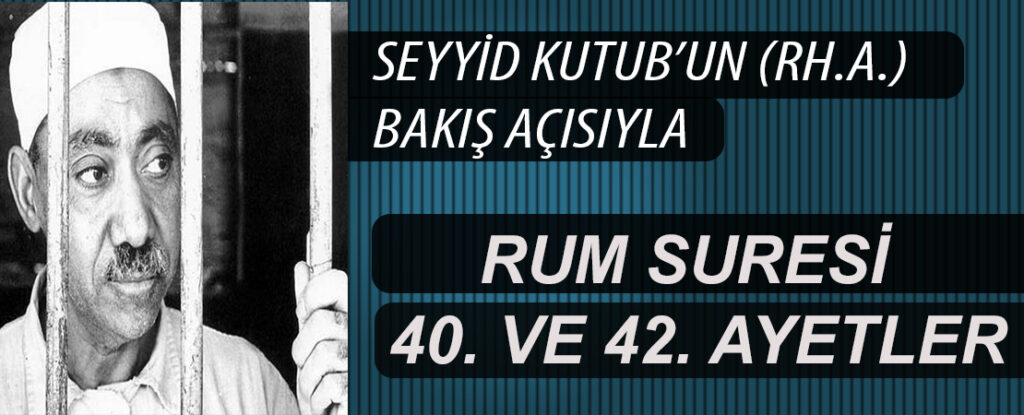 SEYYİD KUTUB’UN (RH.A.) BAKIŞ AÇISIYLA RUM SURESİ 40. VE 42. AYETLER