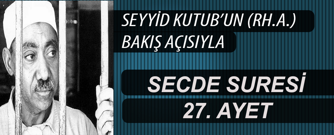 SEYYİD KUTUB’UN (RH.A.) BAKIŞ AÇISIYLA SECDE SURESİ 27. AYET