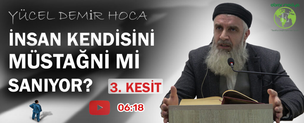 Yücel DEMİR Konu: İNSAN KENDİSİNİ MÜSTAĞNİ Mİ SANIYOR? (3. KESİT)