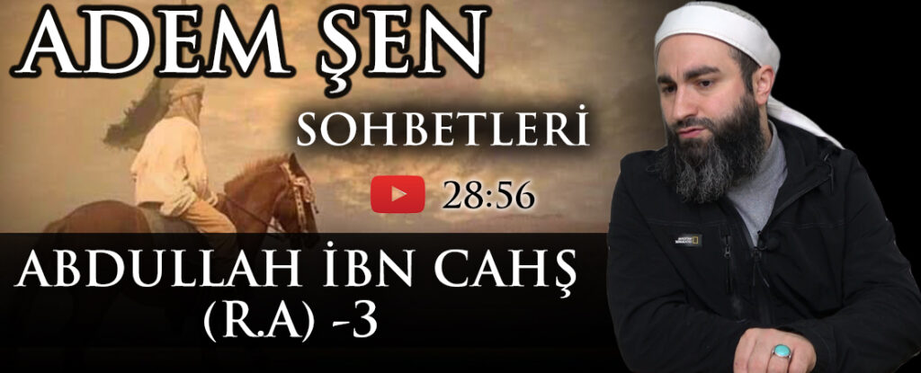 Adem ŞEN Konu: ABDULLAH İBN CAHŞ (R.A) – 3
